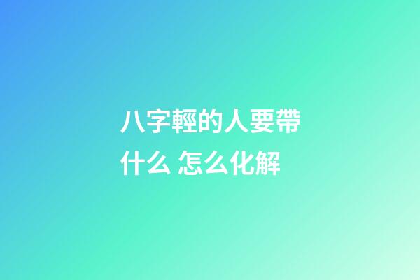 八字輕的人要帶什么 怎么化解